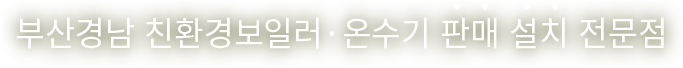 부산경남 친환경보일러·온수기 판매 설치 전문점