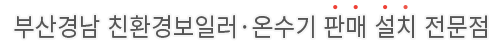 부산경남 친환경보일러·온수기 판매 설치 전문점